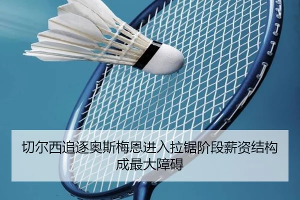 切尔西追逐奥斯梅恩进入拉锯阶段薪资结构成最大障碍