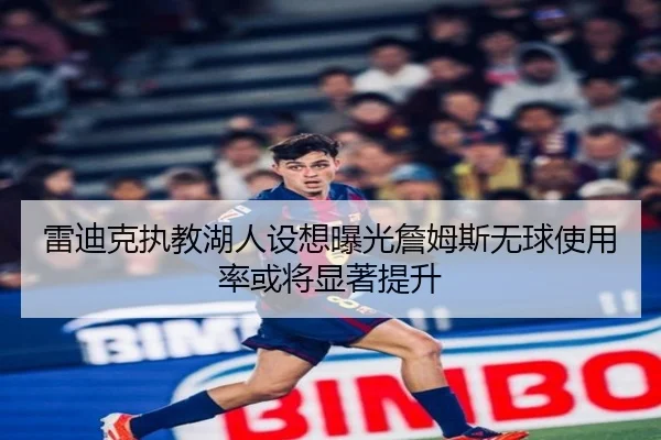 雷迪克执教湖人设想曝光詹姆斯无球使用率或将显著提升
